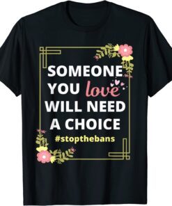 Someone you love will need a choice - Pro-Choice Roe V Wade Tee Shirt