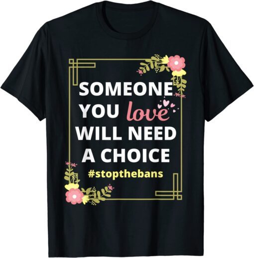 Someone you love will need a choice - Pro-Choice Roe V Wade Tee Shirt