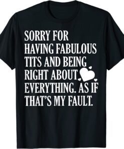 Sorry For Having Fabulous Tits And Being Right About Tee Shirt