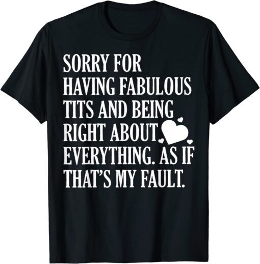 Sorry For Having Fabulous Tits And Being Right About Tee Shirt