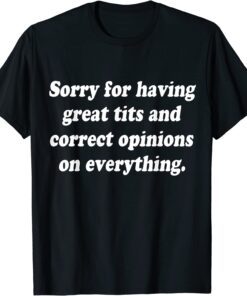 Sorry For Having Great Tits And Correct Opinions On Tee Shirt