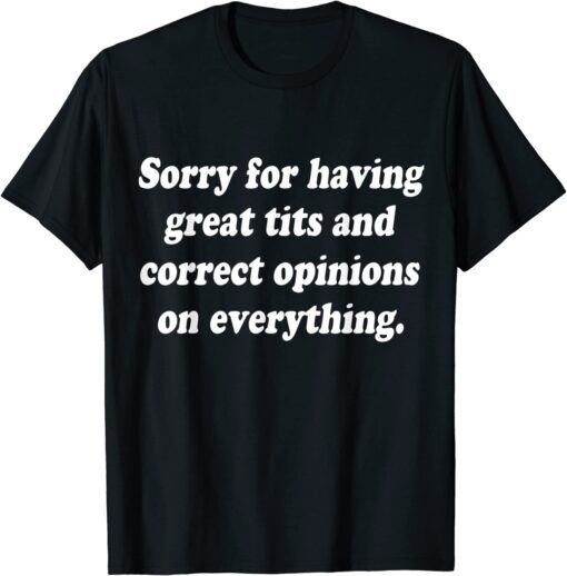 Sorry For Having Great Tits And Correct Opinions On Tee Shirt