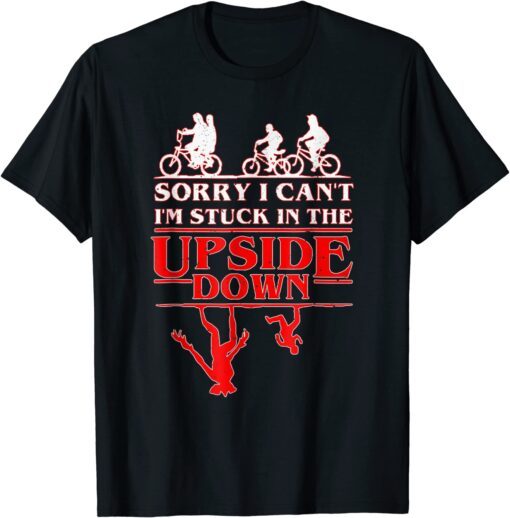 Sorry I Can't I'm Stuck in The Upside-Down Tee Shirt