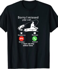 Sorry I missed your call, I was fishing T-Shirt