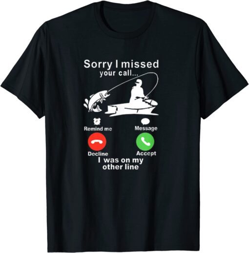 Sorry I missed your call, I was fishing T-Shirt