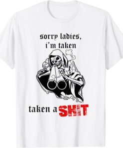 Sorry Ladies I'm Taken Taken a Shit Tee Shirt