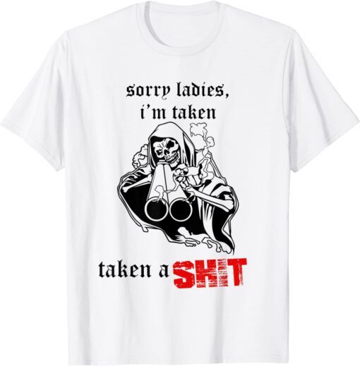 Sorry Ladies I'm Taken Taken a Shit Tee Shirt