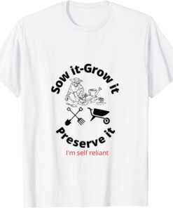 Sow it- grow it - preserve it! be self reliant Tee Shirt