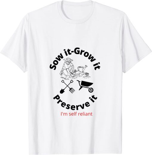 Sow it- grow it - preserve it! be self reliant Tee Shirt