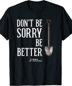 Spags Unfiltered - Don't Be Sorry, Be Better T-Shirt