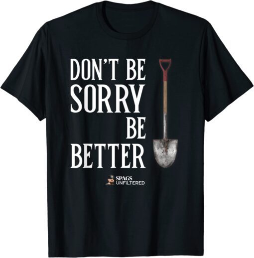 Spags Unfiltered - Don't Be Sorry, Be Better T-Shirt