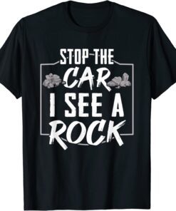 Stop The Car I See A Rock Geologist Rock Hunting Tee Shirt