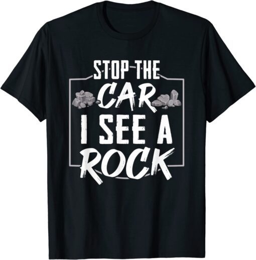 Stop The Car I See A Rock Geologist Rock Hunting Tee Shirt