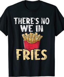 There's No We In Fries - French Fries Fast Food Lover Foodie Tee Shirt