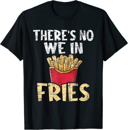 There's No We In Fries - French Fries Fast Food Lover Foodie Tee Shirt