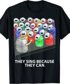 They Sing Because They Can T-Shirt