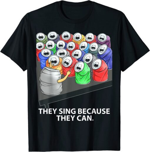 They Sing Because They Can T-Shirt