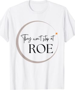 They Won't Stop At ROE Pro Choice Reproductive Womens Rights Tee Shirt