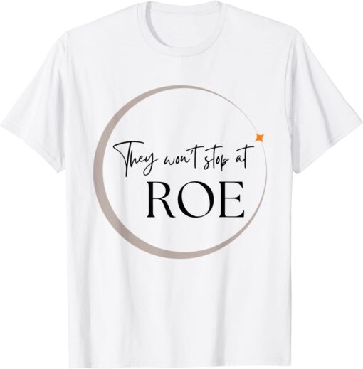 They Won't Stop At ROE Pro Choice Reproductive Womens Rights Tee Shirt