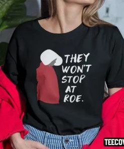 They Won’t Stop At Roe Pro Choice The Handmaid’s Tale Shirt