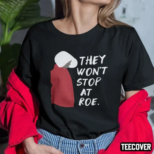 They Won’t Stop At Roe Pro Choice The Handmaid’s Tale Shirt