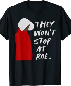 They Won't Stop At Roe Tee Shirt