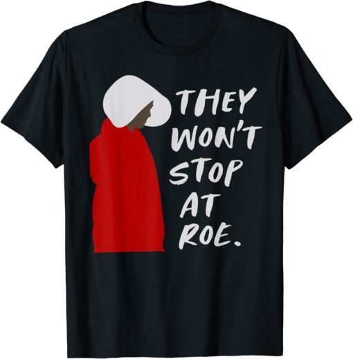 They Won't Stop At Roe Tee Shirt