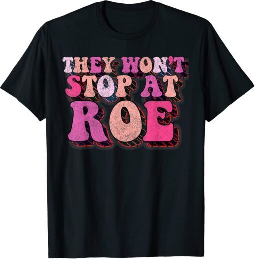 They Won't Stop At Roe, Womens Rights Feminist Protest Tee Shirt