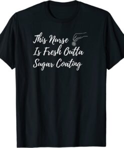 This Nurse Is Fresh Outta Sugar Coating Tee Shirt