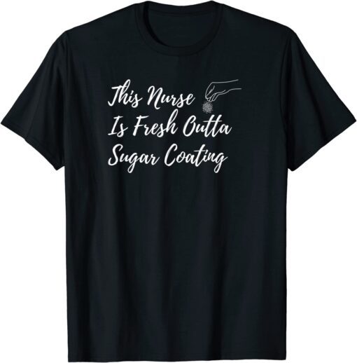 This Nurse Is Fresh Outta Sugar Coating Tee Shirt