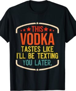 This Vodka Tastes Like I'll Be Texting You Later Tee Shirt