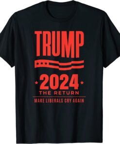 Trump 2024 - The Return - Make Liberals Cry Again - Election Tee Shirt