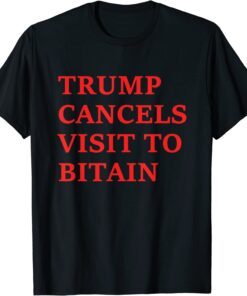 Trump Cancels Visit To Bitain Tee Shirt