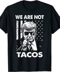 Trump We Are Not Tacos American Flag Not Your Breakfast Taco Tee Shirt