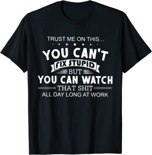 Trust Me On This You Can't Fix Stupid But You Can Watch That T-Shirt