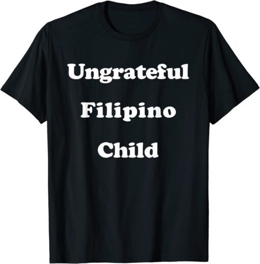 Ungrateful Filipino Child Tee Shirt