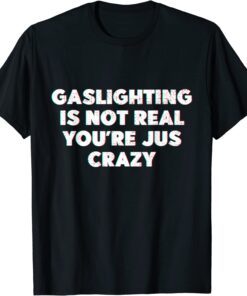 Vintage Gaslighting is Not Real You're Just Being Crazy Tee Shirt