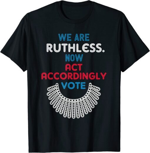 Vote We Are Ruthless Now Act Accordingly Vote Women Tee Shirt