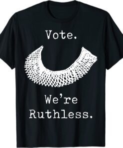 Vote We Are Ruthless Women's Rights Feminists Pro choice Tee Shirt