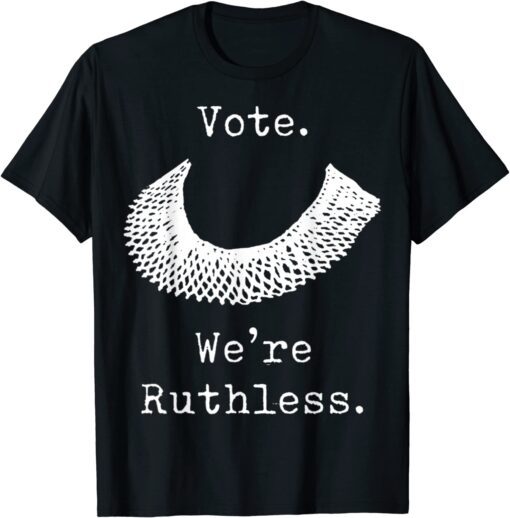 Vote We Are Ruthless Women's Rights Feminists Pro choice Tee Shirt