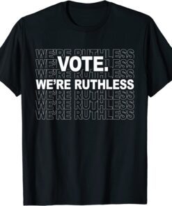 Vote We're Ruthless We Must Now Be Ruthless Vote T-Shirt