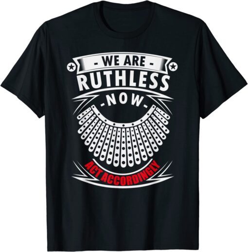 We Are Ruthless Now Act Accordingly Tee Shirt