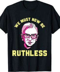 We Must Now Be Ruthless Ruth GWe Must Now Be Ruthless Ruth Ginsburg Collar Tee Shirtnsburg Collar Tee Shirt