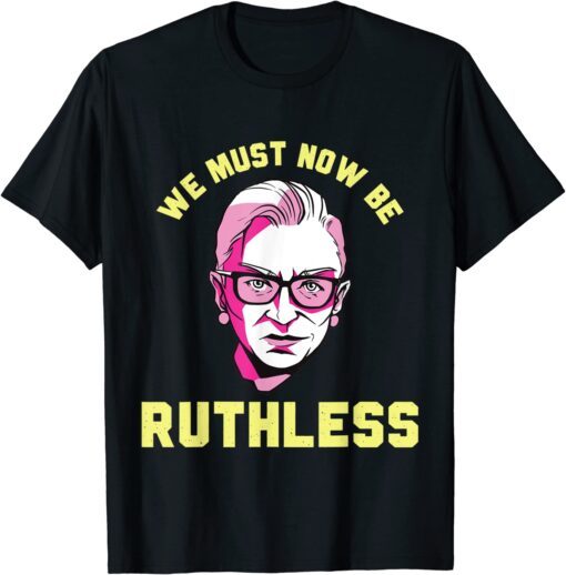 We Must Now Be Ruthless Ruth GWe Must Now Be Ruthless Ruth Ginsburg Collar Tee Shirtnsburg Collar Tee Shirt