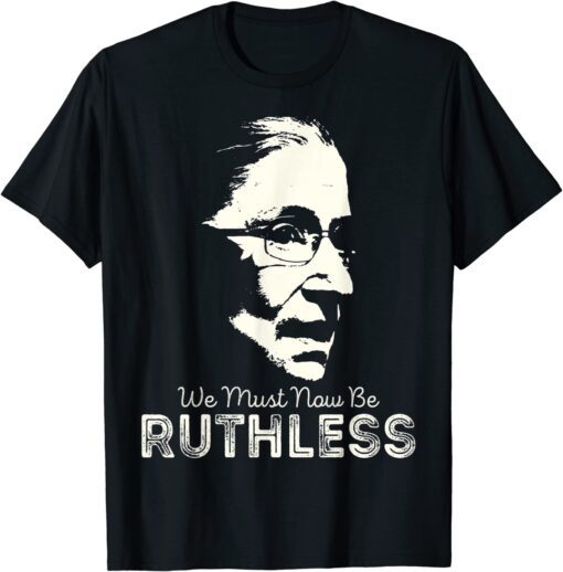 We Must Now Be Ruthless Tee Shirt