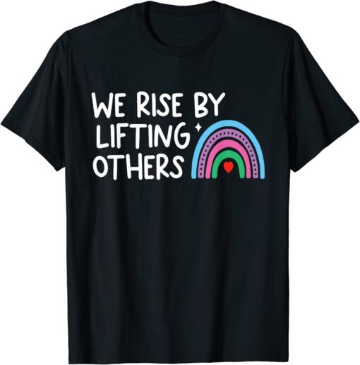 We Rise By Lifting Others Tee Shirt