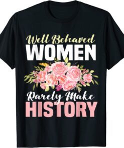 Well Behaved Women Rarely Make History Feminist T-Shirt