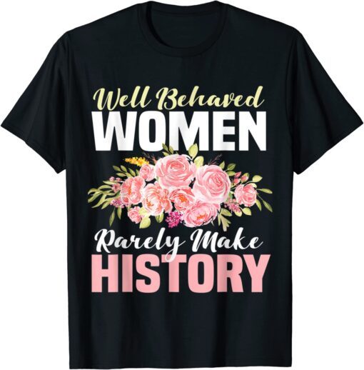 Well Behaved Women Rarely Make History Feminist T-Shirt