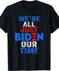 We're All Just BIDEN Our Time President Tee Shirt