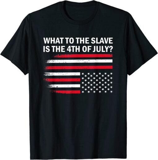 What To The Slave Is The 4th of July Fourth Of July Tee Shirt